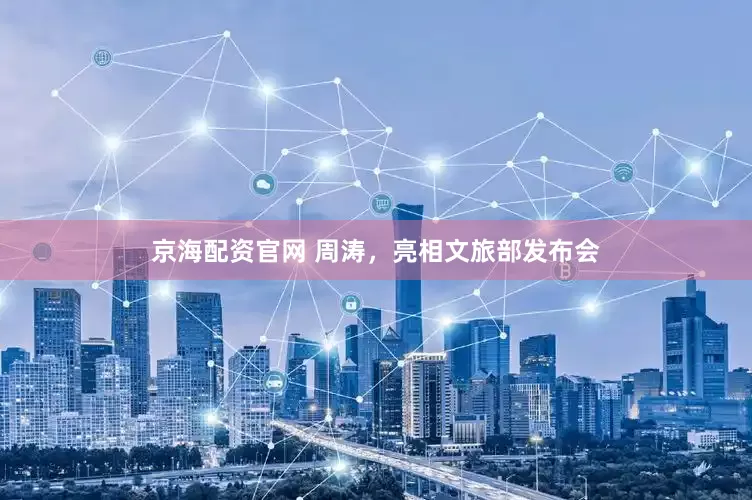 京海配资官网 周涛，亮相文旅部发布会