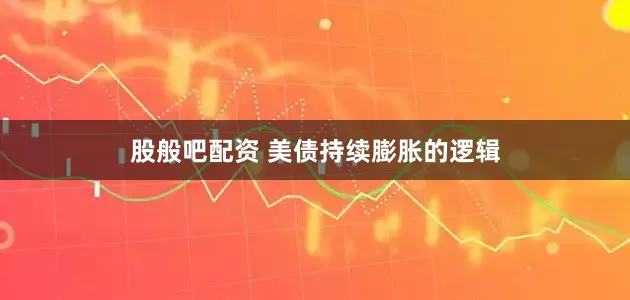 股般吧配资 美债持续膨胀的逻辑