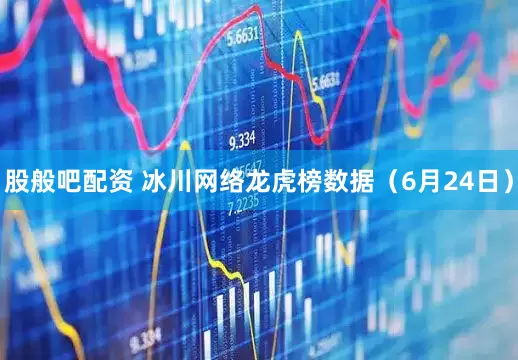 股般吧配资 冰川网络龙虎榜数据（6月24日）