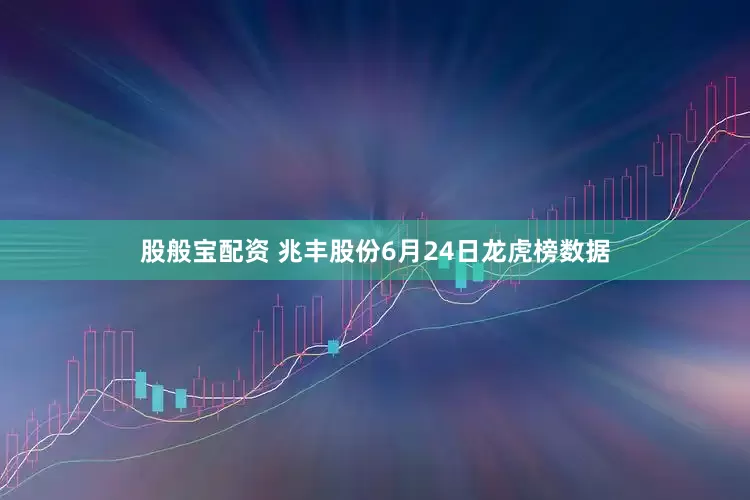 股般宝配资 兆丰股份6月24日龙虎榜数据