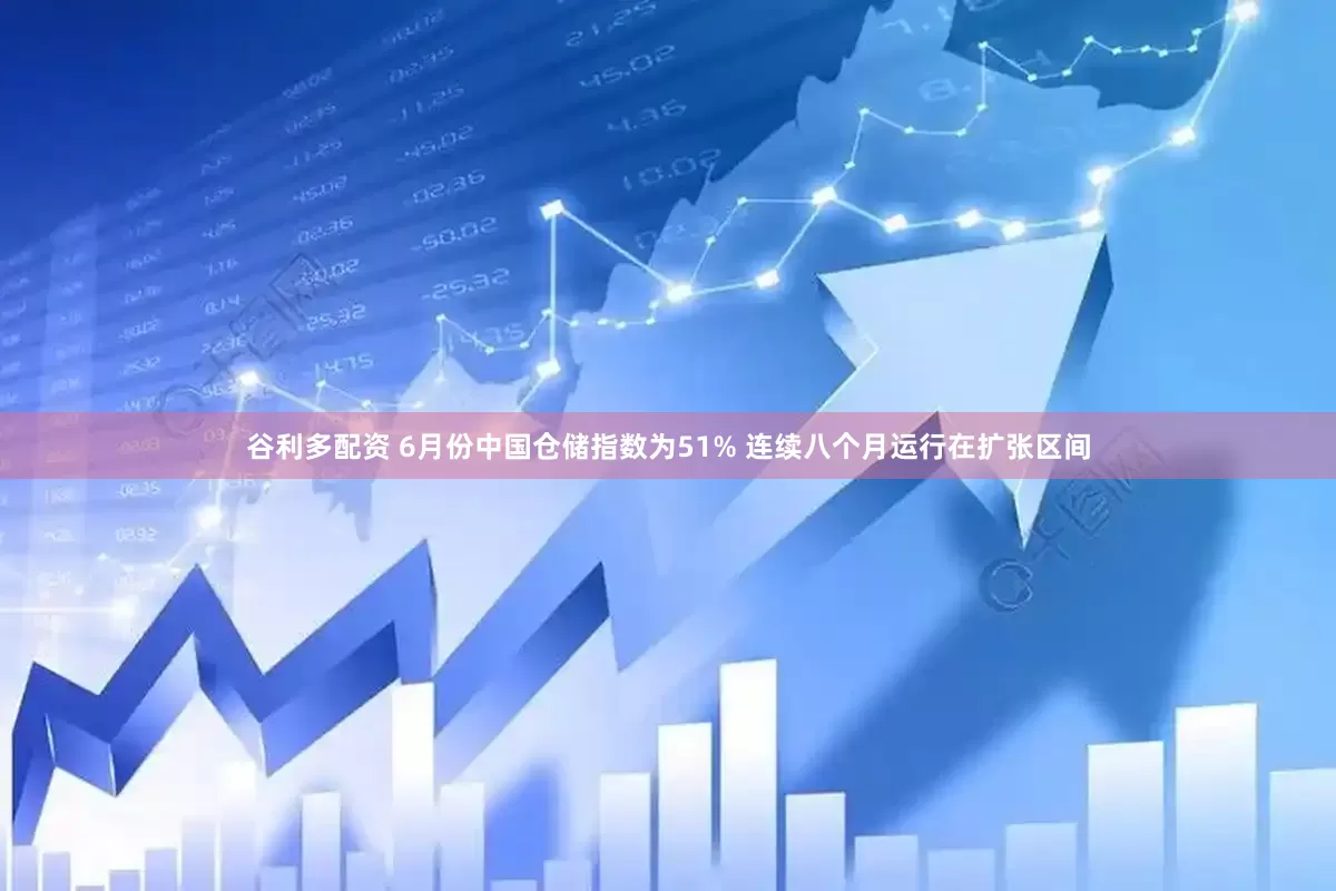 谷利多配资 6月份中国仓储指数为51% 连续八个月运行在扩张区间