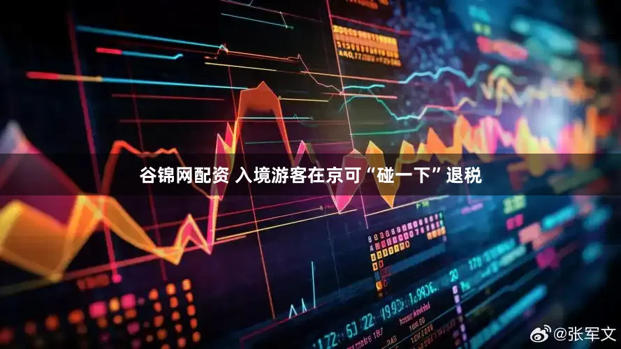 谷锦网配资 入境游客在京可“碰一下”退税