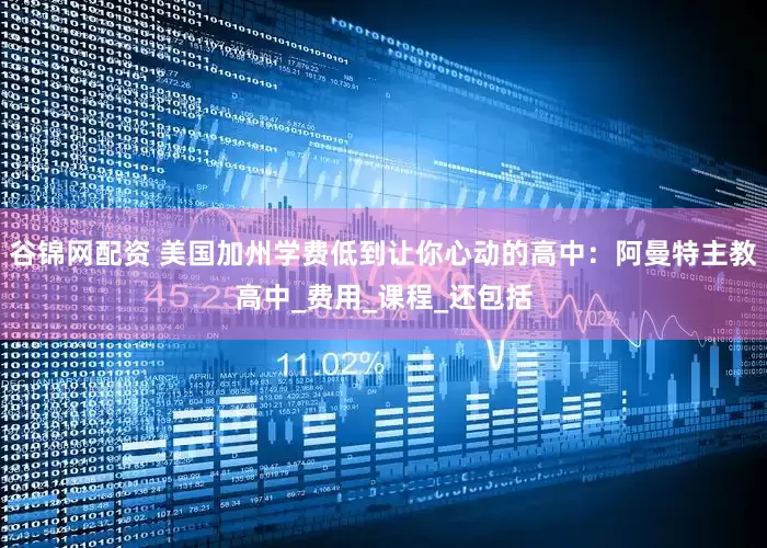 谷锦网配资 美国加州学费低到让你心动的高中：阿曼特主教高中_费用_课程_还包括