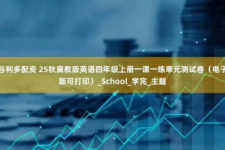 谷利多配资 25秋冀教版英语四年级上册一课一练单元测试卷（电子版可打印）_School_学完_主题
