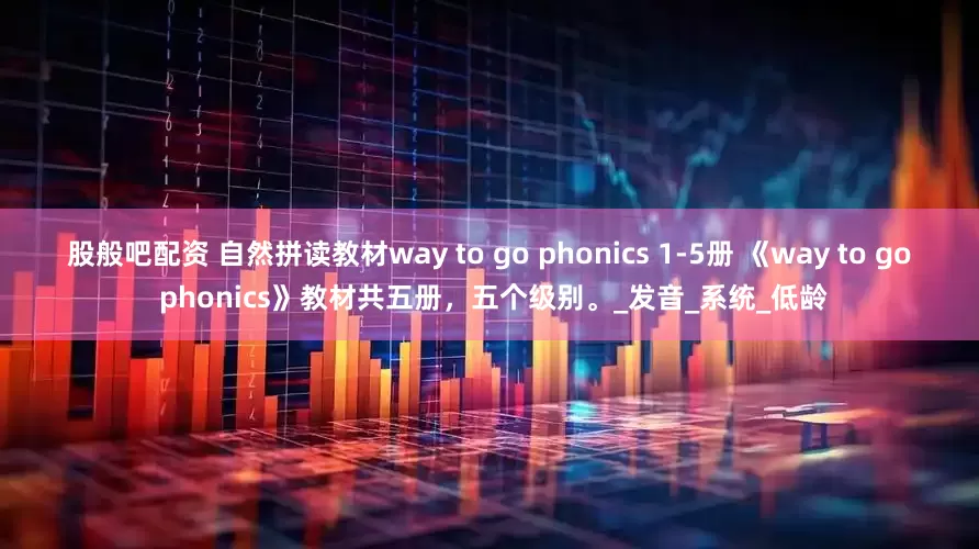 股般吧配资 自然拼读教材way to go phonics 1-5册 《way to go phonics》教材共五册，五个级别。_发音_系统_低龄